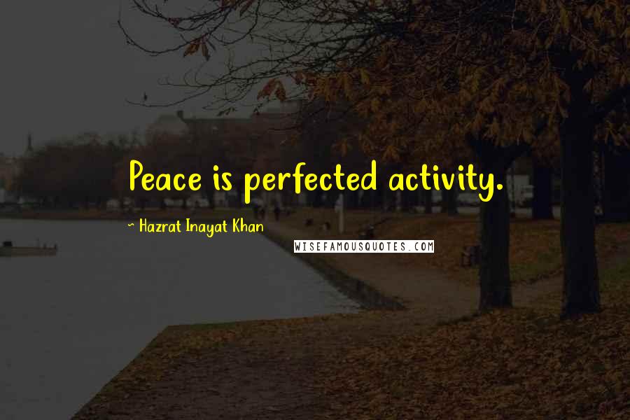 Hazrat Inayat Khan Quotes: Peace is perfected activity.