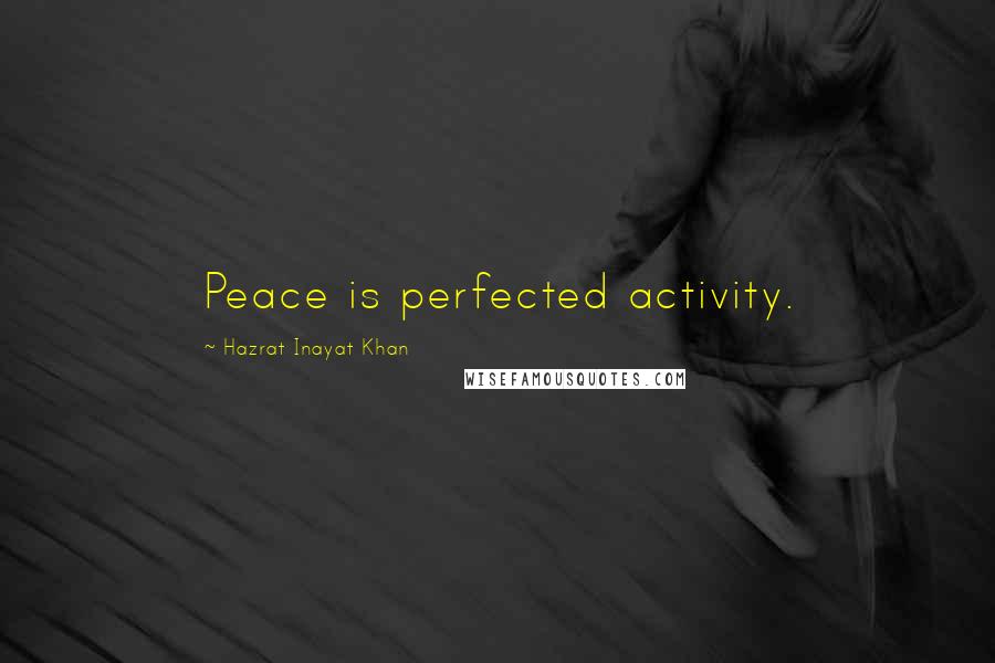 Hazrat Inayat Khan Quotes: Peace is perfected activity.