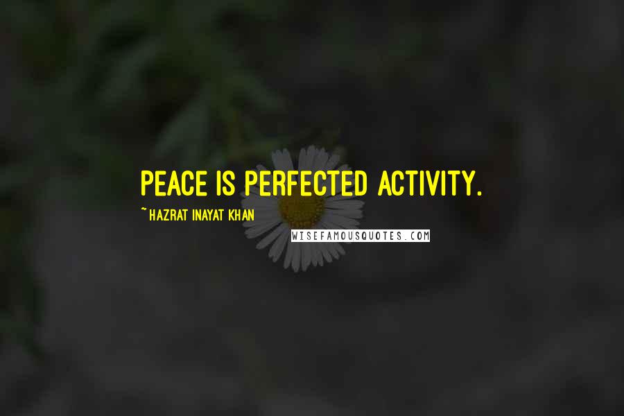 Hazrat Inayat Khan Quotes: Peace is perfected activity.