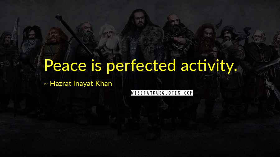 Hazrat Inayat Khan Quotes: Peace is perfected activity.