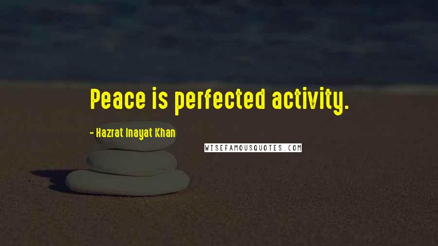 Hazrat Inayat Khan Quotes: Peace is perfected activity.