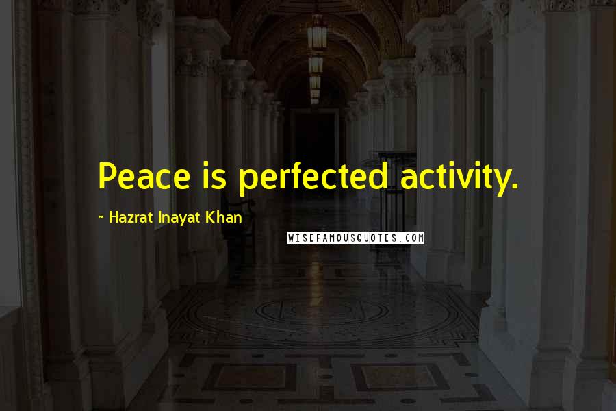 Hazrat Inayat Khan Quotes: Peace is perfected activity.