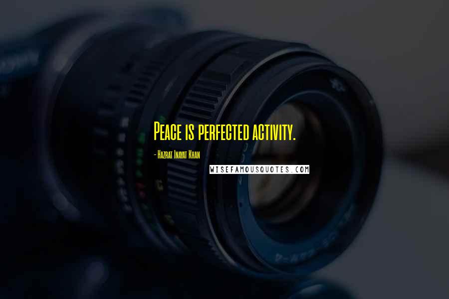 Hazrat Inayat Khan Quotes: Peace is perfected activity.