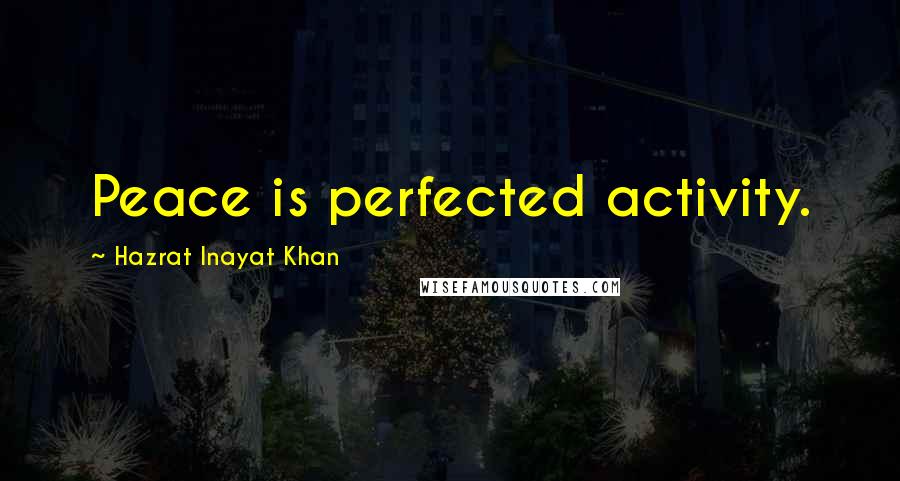 Hazrat Inayat Khan Quotes: Peace is perfected activity.