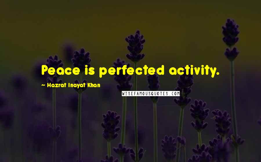 Hazrat Inayat Khan Quotes: Peace is perfected activity.