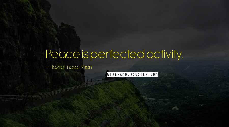 Hazrat Inayat Khan Quotes: Peace is perfected activity.