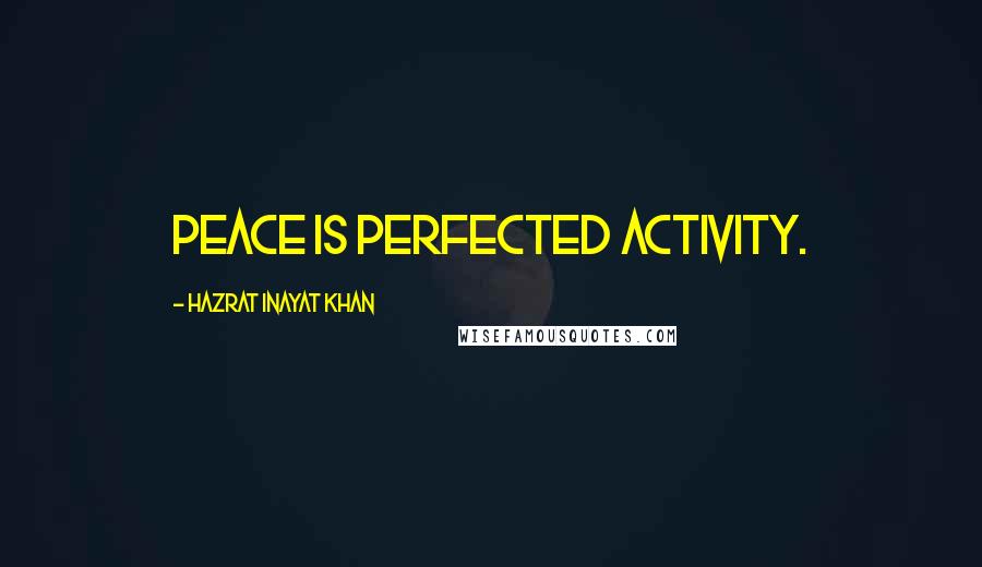 Hazrat Inayat Khan Quotes: Peace is perfected activity.