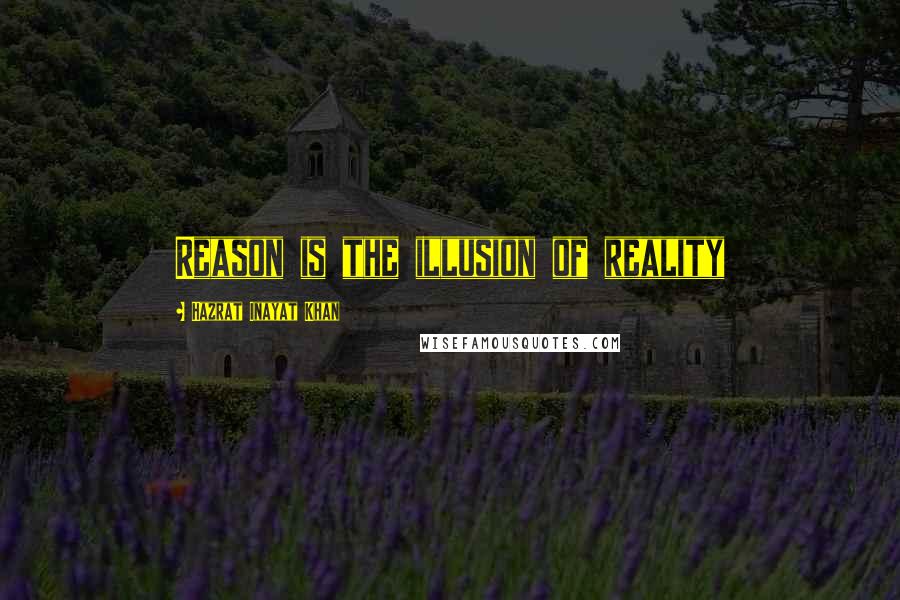 Hazrat Inayat Khan Quotes: Reason is the illusion of reality