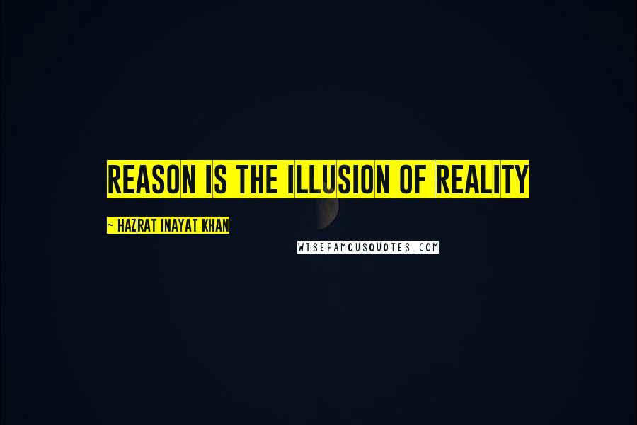 Hazrat Inayat Khan Quotes: Reason is the illusion of reality