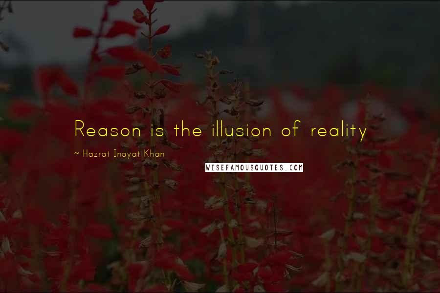 Hazrat Inayat Khan Quotes: Reason is the illusion of reality