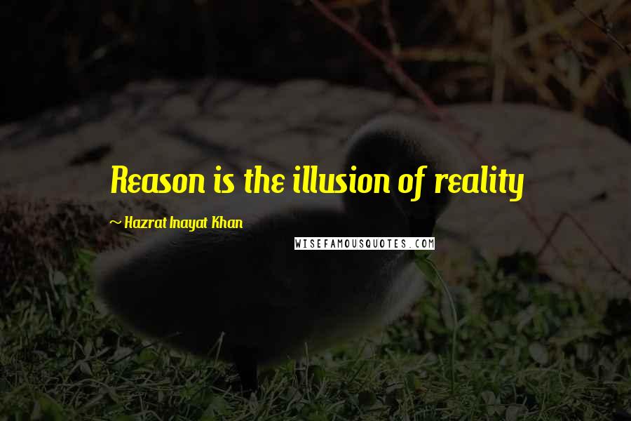 Hazrat Inayat Khan Quotes: Reason is the illusion of reality