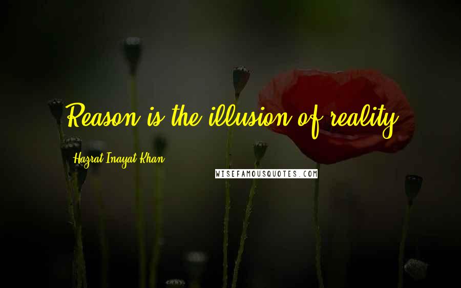 Hazrat Inayat Khan Quotes: Reason is the illusion of reality