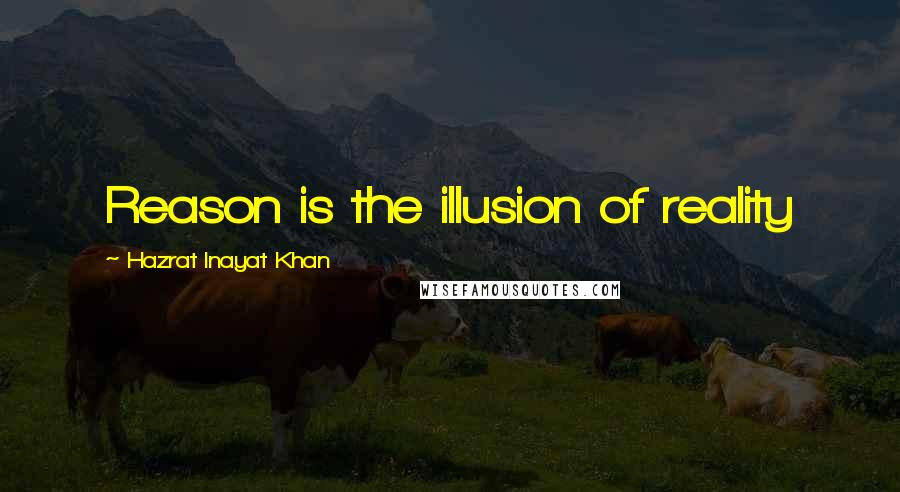 Hazrat Inayat Khan Quotes: Reason is the illusion of reality