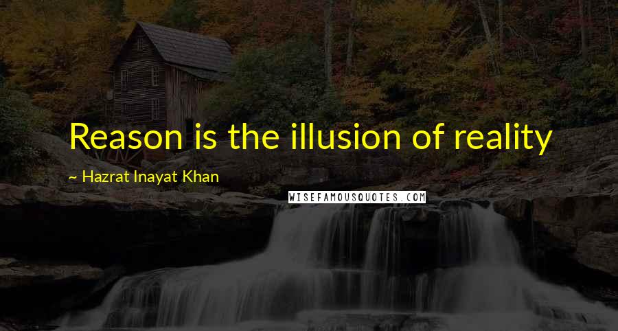 Hazrat Inayat Khan Quotes: Reason is the illusion of reality