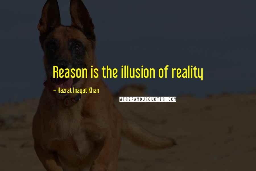 Hazrat Inayat Khan Quotes: Reason is the illusion of reality