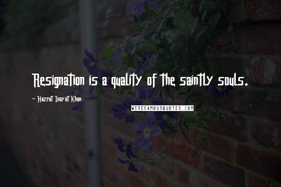 Hazrat Inayat Khan Quotes: Resignation is a quality of the saintly souls.