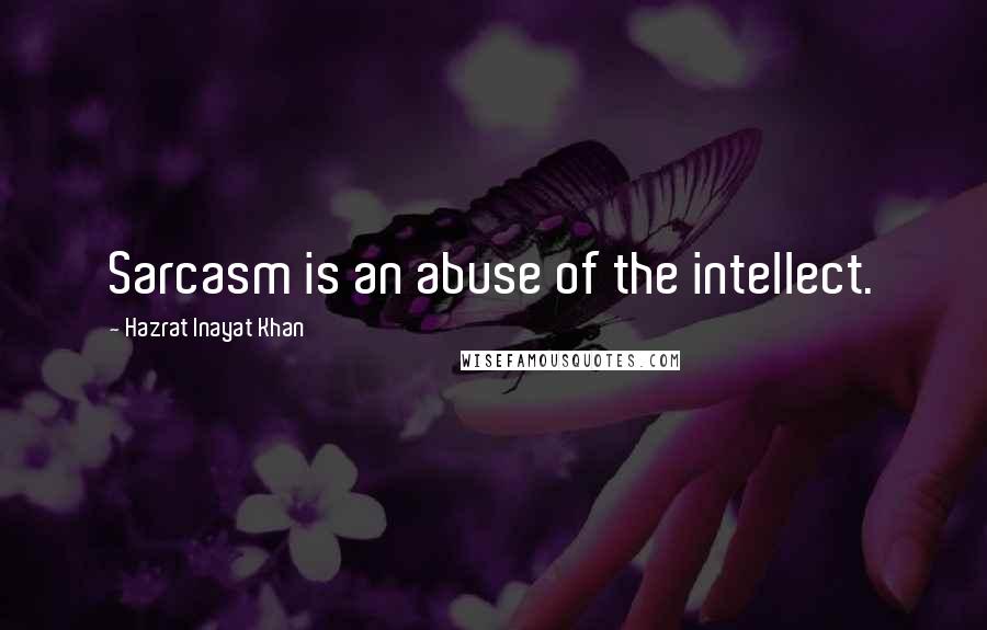 Hazrat Inayat Khan Quotes: Sarcasm is an abuse of the intellect.