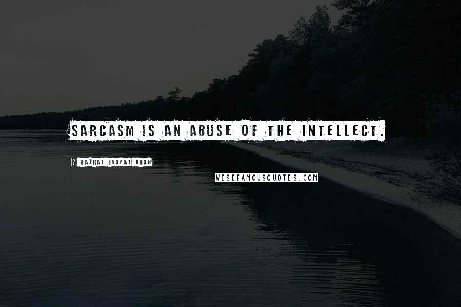 Hazrat Inayat Khan Quotes: Sarcasm is an abuse of the intellect.