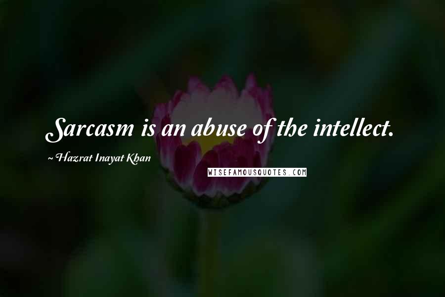 Hazrat Inayat Khan Quotes: Sarcasm is an abuse of the intellect.