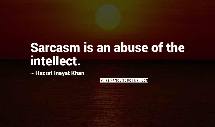 Hazrat Inayat Khan Quotes: Sarcasm is an abuse of the intellect.