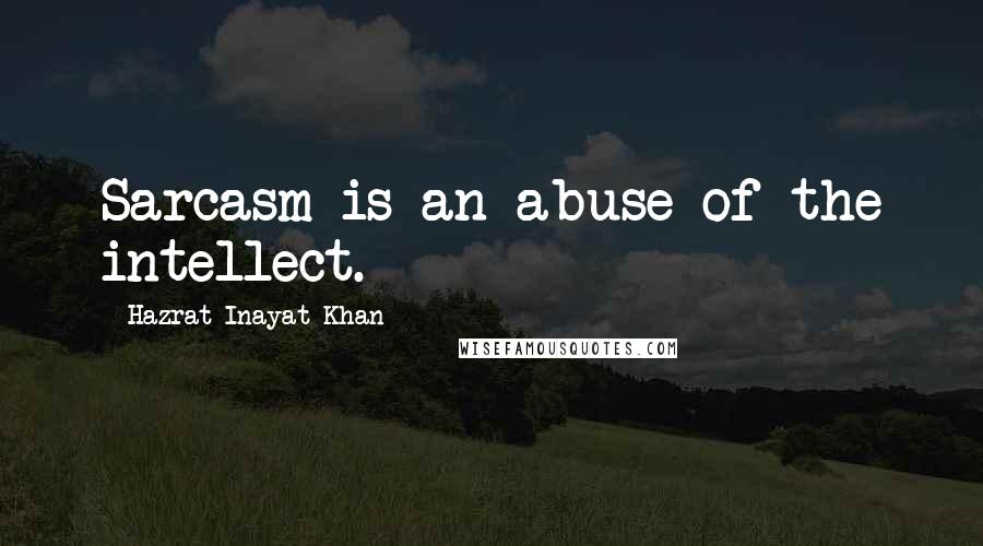 Hazrat Inayat Khan Quotes: Sarcasm is an abuse of the intellect.