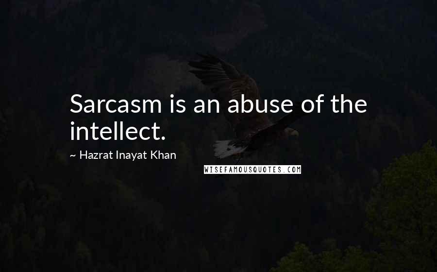 Hazrat Inayat Khan Quotes: Sarcasm is an abuse of the intellect.