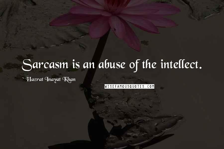 Hazrat Inayat Khan Quotes: Sarcasm is an abuse of the intellect.