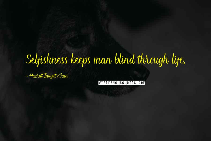 Hazrat Inayat Khan Quotes: Selfishness keeps man blind through life.