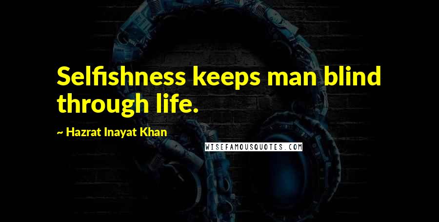 Hazrat Inayat Khan Quotes: Selfishness keeps man blind through life.