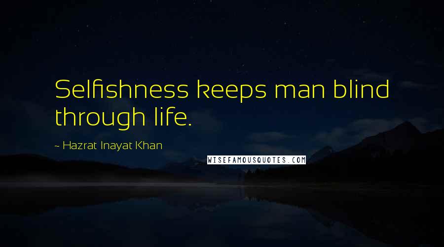 Hazrat Inayat Khan Quotes: Selfishness keeps man blind through life.