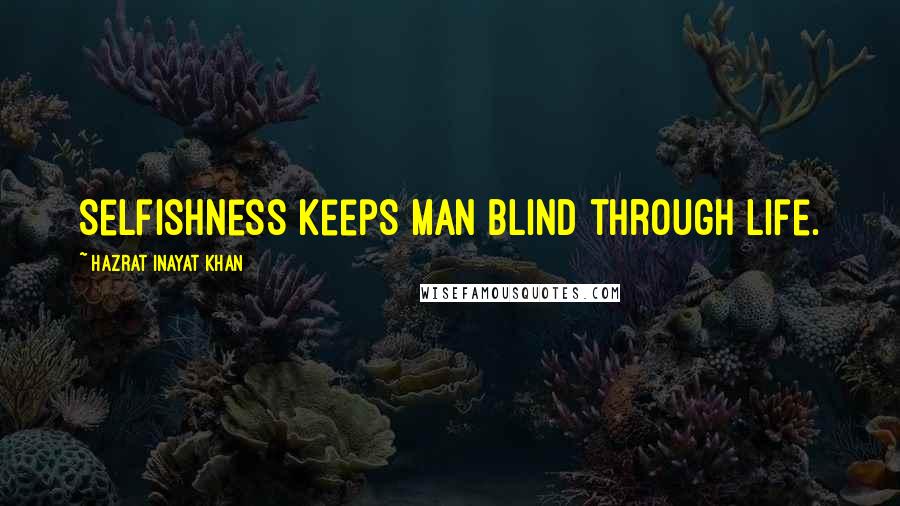 Hazrat Inayat Khan Quotes: Selfishness keeps man blind through life.