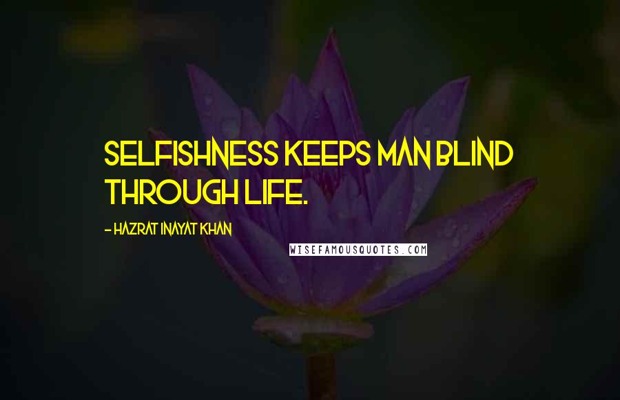 Hazrat Inayat Khan Quotes: Selfishness keeps man blind through life.