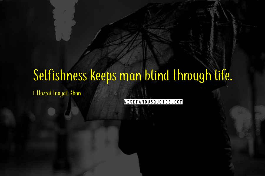 Hazrat Inayat Khan Quotes: Selfishness keeps man blind through life.