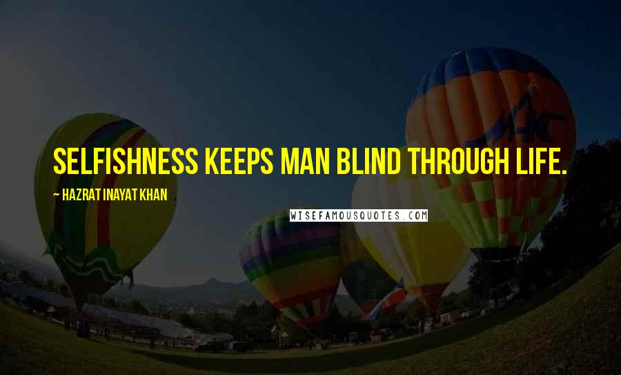 Hazrat Inayat Khan Quotes: Selfishness keeps man blind through life.