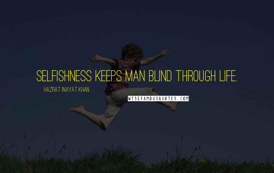 Hazrat Inayat Khan Quotes: Selfishness keeps man blind through life.