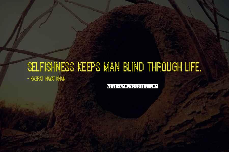 Hazrat Inayat Khan Quotes: Selfishness keeps man blind through life.