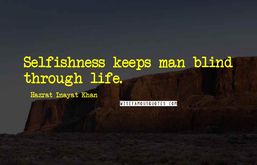 Hazrat Inayat Khan Quotes: Selfishness keeps man blind through life.