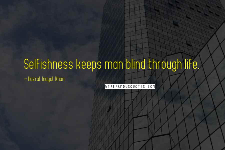 Hazrat Inayat Khan Quotes: Selfishness keeps man blind through life.