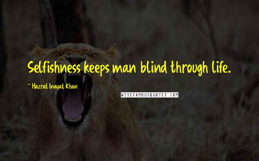 Hazrat Inayat Khan Quotes: Selfishness keeps man blind through life.