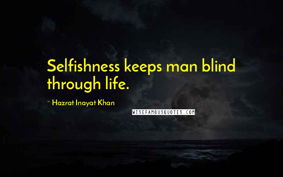 Hazrat Inayat Khan Quotes: Selfishness keeps man blind through life.