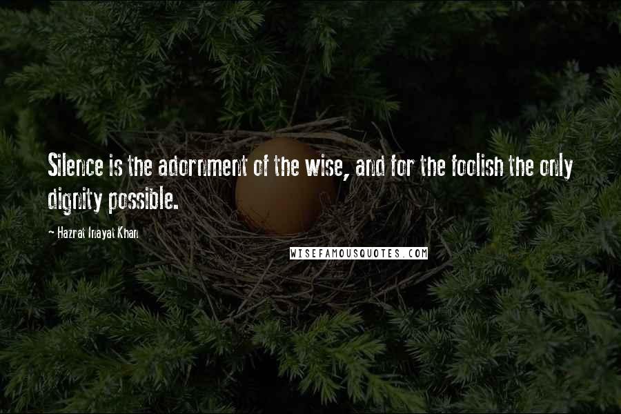 Hazrat Inayat Khan Quotes: Silence is the adornment of the wise, and for the foolish the only dignity possible.