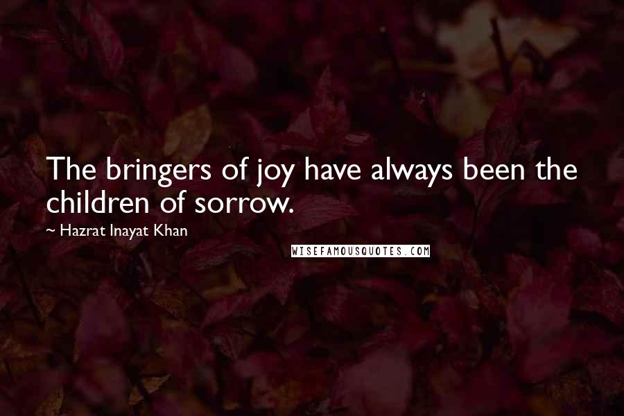 Hazrat Inayat Khan Quotes: The bringers of joy have always been the children of sorrow.