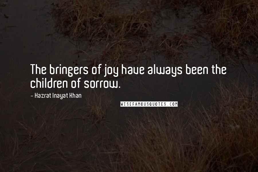 Hazrat Inayat Khan Quotes: The bringers of joy have always been the children of sorrow.