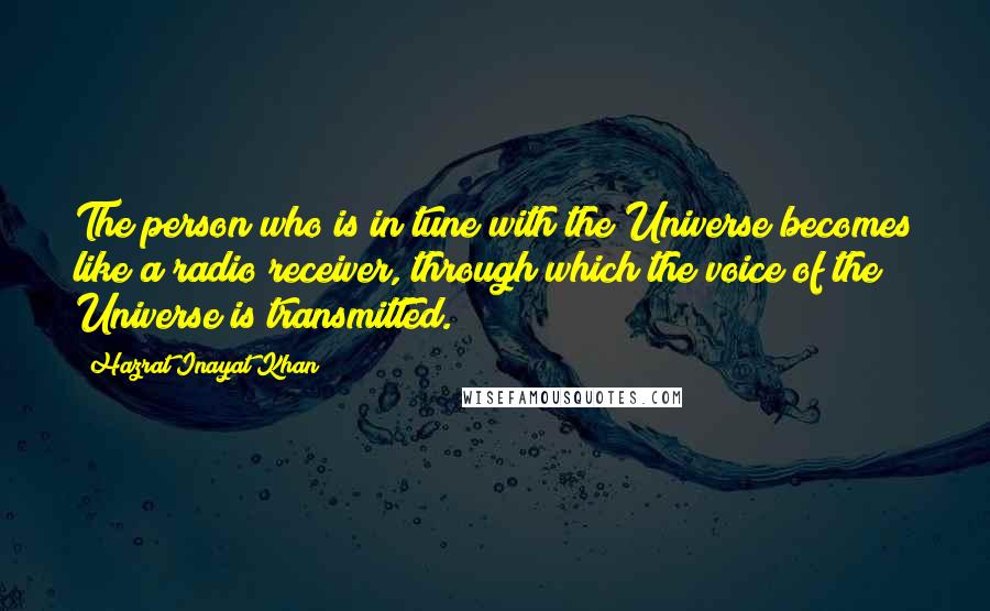 Hazrat Inayat Khan Quotes: The person who is in tune with the Universe becomes like a radio receiver, through which the voice of the Universe is transmitted.