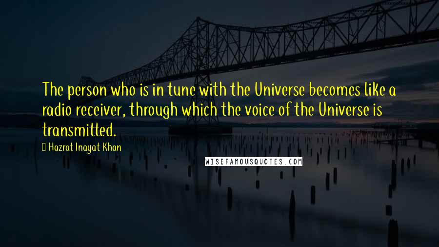 Hazrat Inayat Khan Quotes: The person who is in tune with the Universe becomes like a radio receiver, through which the voice of the Universe is transmitted.