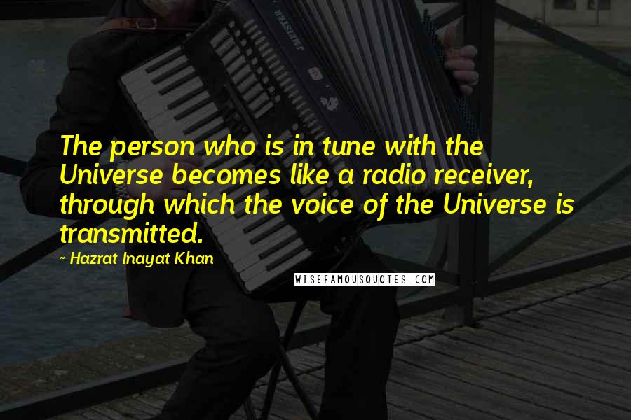 Hazrat Inayat Khan Quotes: The person who is in tune with the Universe becomes like a radio receiver, through which the voice of the Universe is transmitted.