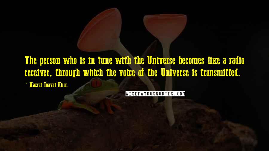 Hazrat Inayat Khan Quotes: The person who is in tune with the Universe becomes like a radio receiver, through which the voice of the Universe is transmitted.