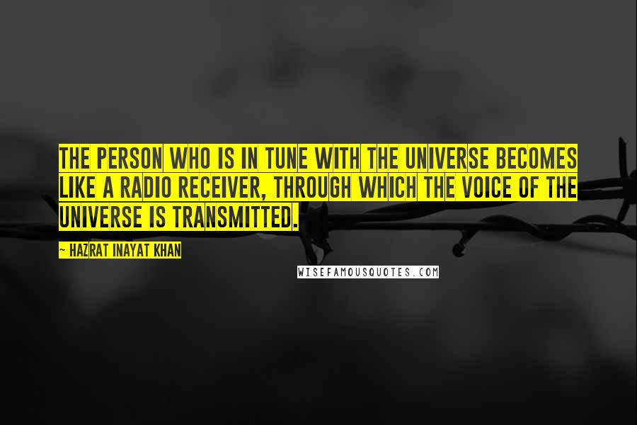 Hazrat Inayat Khan Quotes: The person who is in tune with the Universe becomes like a radio receiver, through which the voice of the Universe is transmitted.