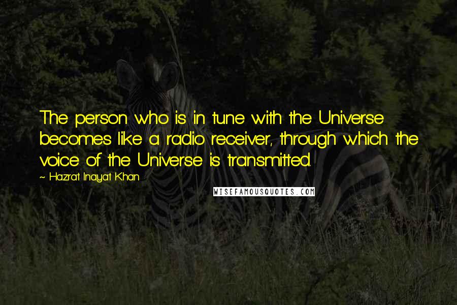 Hazrat Inayat Khan Quotes: The person who is in tune with the Universe becomes like a radio receiver, through which the voice of the Universe is transmitted.