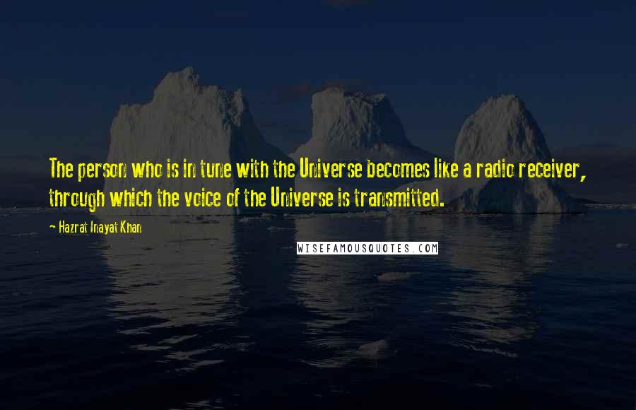 Hazrat Inayat Khan Quotes: The person who is in tune with the Universe becomes like a radio receiver, through which the voice of the Universe is transmitted.